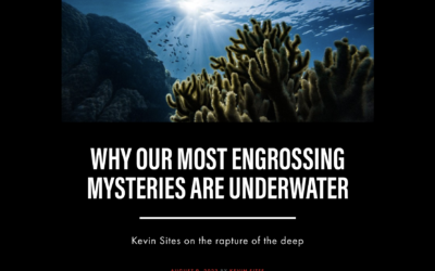 WHY OUR MOST ENGROSSING MYSTERIES ARE UNDERWATER: Kevin Sites on the rapture of the deep